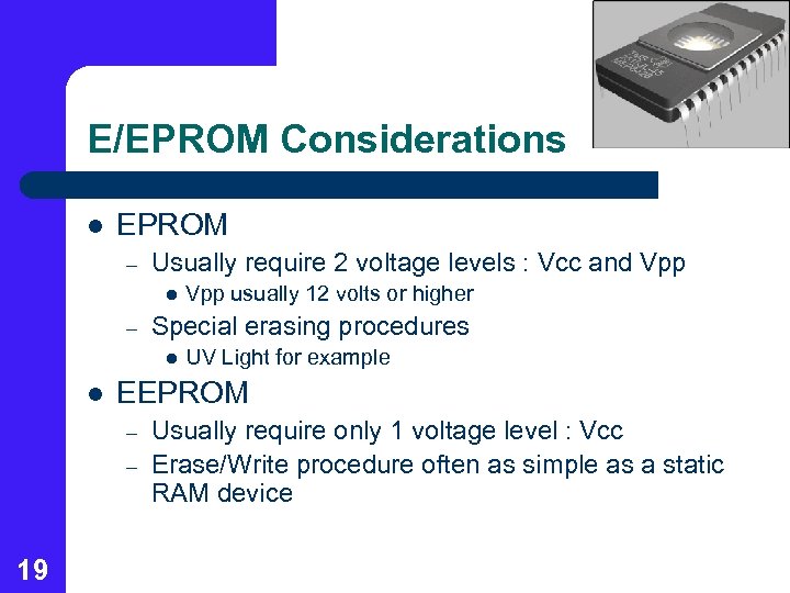 E/EPROM Considerations l EPROM – Usually require 2 voltage levels : Vcc and Vpp