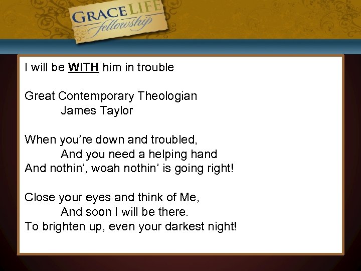 I will be WITH him in trouble Great Contemporary Theologian James Taylor When you’re