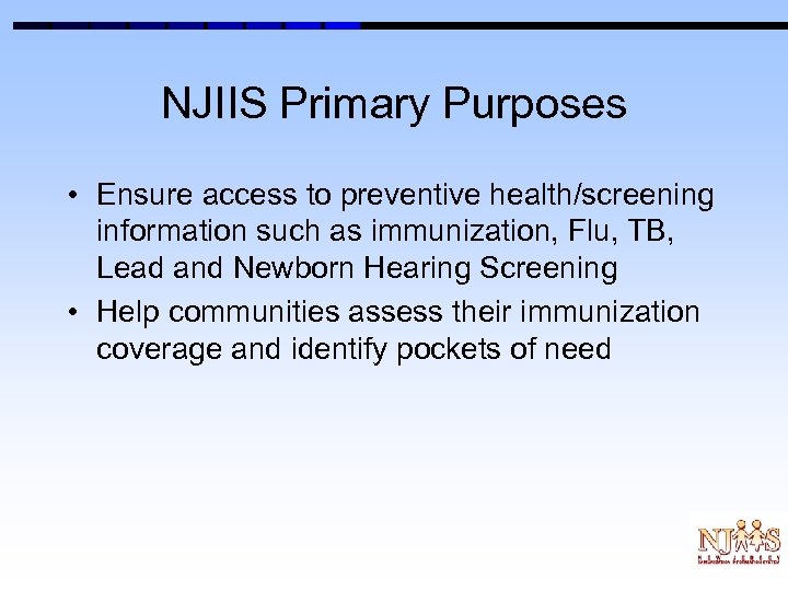 NJIIS Primary Purposes • Ensure access to preventive health/screening information such as immunization, Flu,