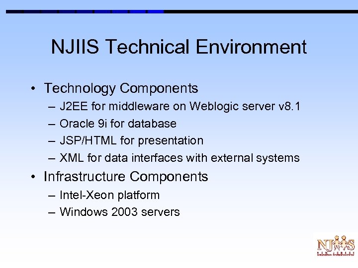 NJIIS Technical Environment • Technology Components – – J 2 EE for middleware on