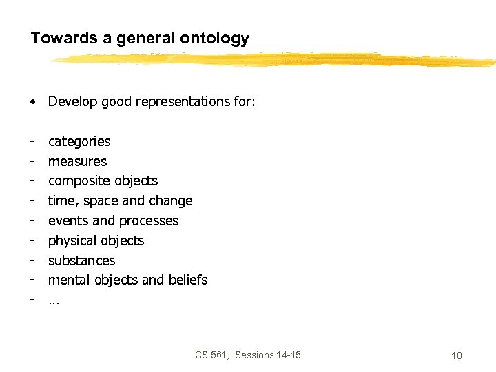 Towards a general ontology • Develop good representations for: - categories measures composite objects