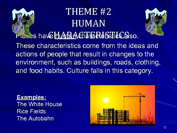THEME #2 HUMAN Places have human characteristics also. CHARACTERISTICS These characteristics come from the