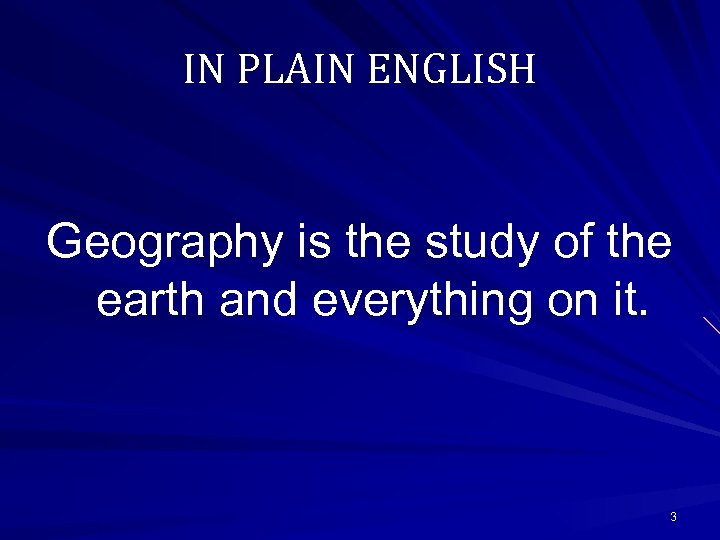 IN PLAIN ENGLISH Geography is the study of the earth and everything on it.