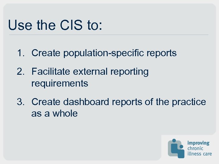 Use the CIS to: 1. Create population-specific reports 2. Facilitate external reporting requirements 3.