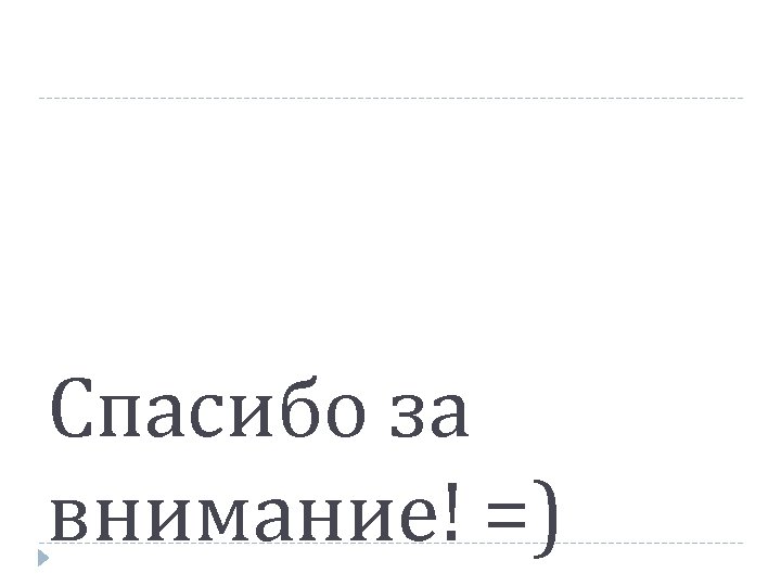 Спасибо за внимание! =) 