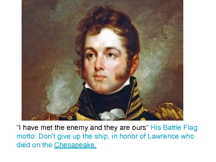 Oliver Hazard Perry “I have met the enemy and they are ours” His Battle