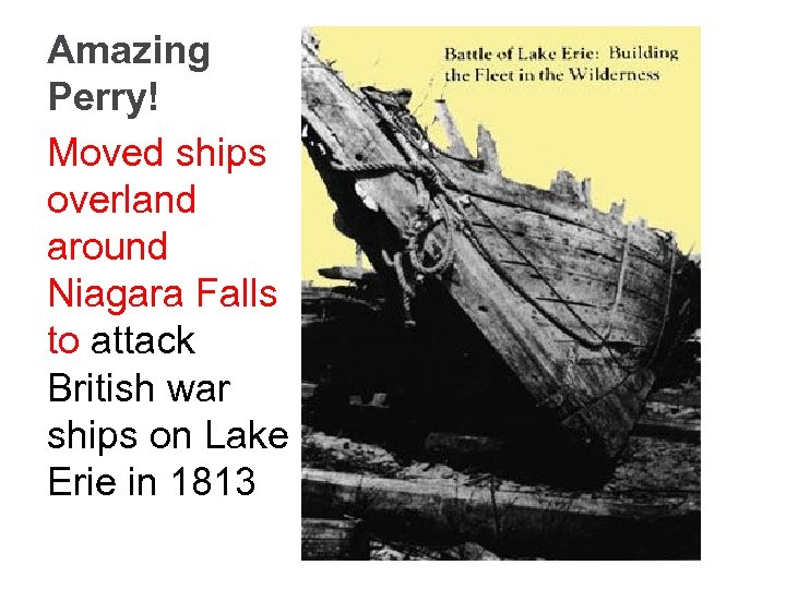 Amazing Perry! Moved ships overland around Niagara Falls to attack British war ships on