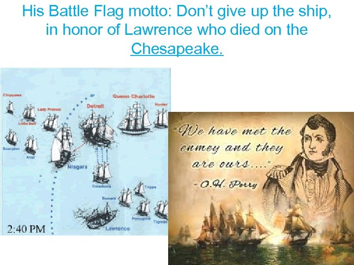 His Battle Flag motto: Don’t give up the ship, in honor of Lawrence who