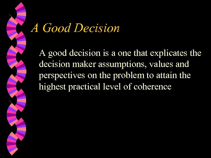 A Good Decision A good decision is a one that explicates the decision maker