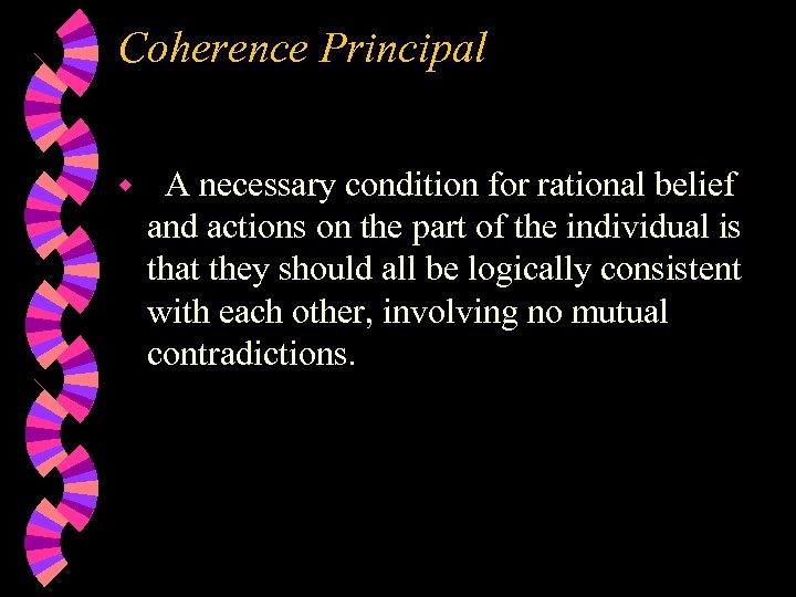 Coherence Principal w A necessary condition for rational belief and actions on the part