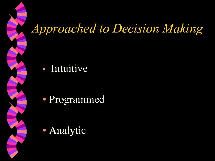 Approached to Decision Making • Intuitive • Programmed • Analytic 