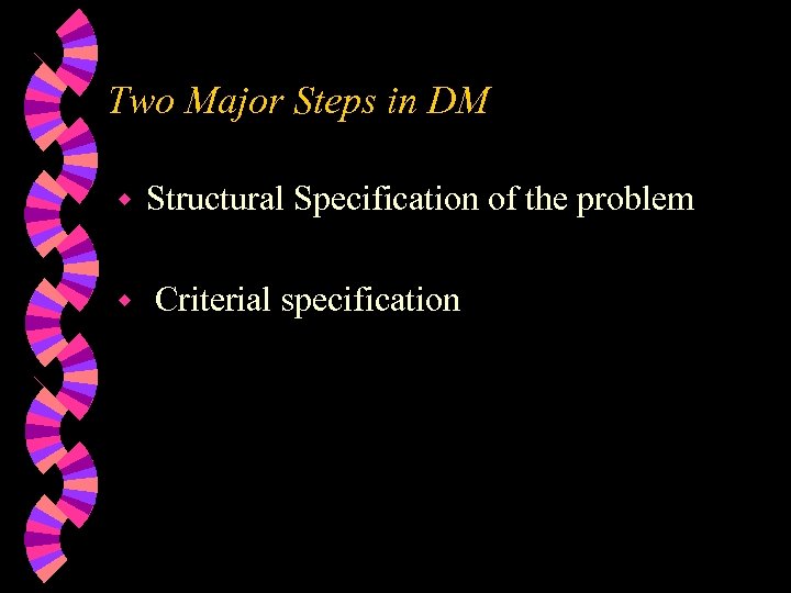 Two Major Steps in DM w w Structural Specification of the problem Criterial specification