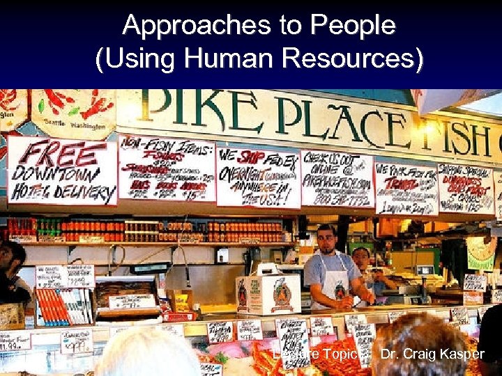 Approaches to People (Using Human Resources) Lecture Topic 3: Dr. Craig Kasper 