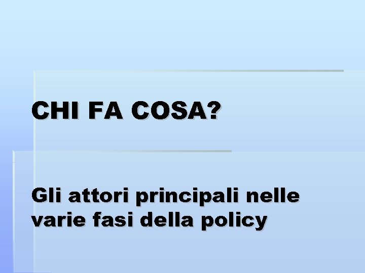 CHI FA COSA? Gli attori principali nelle varie fasi della policy 