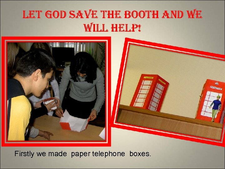 let god save the booth and we will help! Firstly we made paper telephone