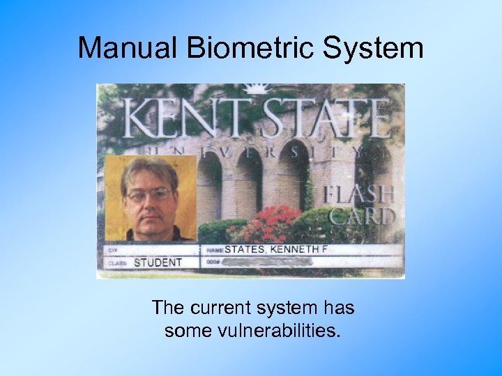Manual Biometric System The current system has some vulnerabilities. 
