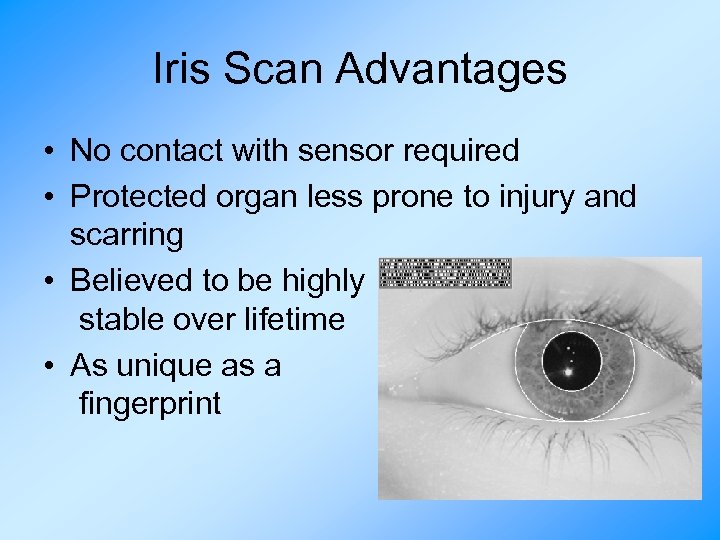 Iris Scan Advantages • No contact with sensor required • Protected organ less prone