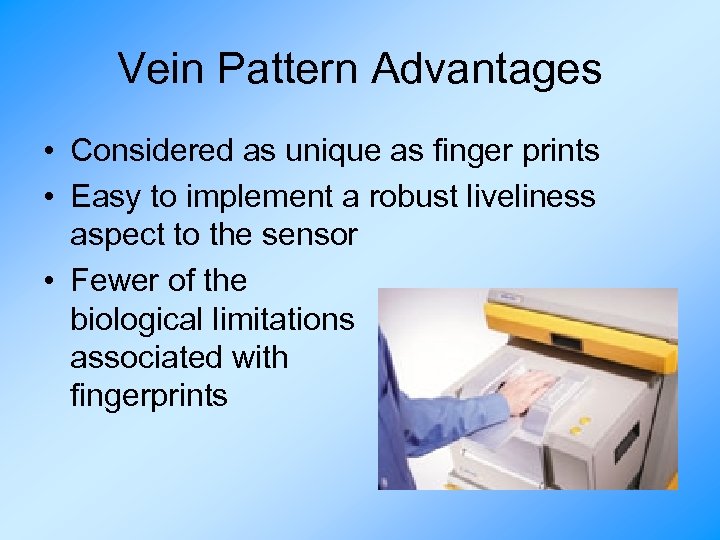 Vein Pattern Advantages • Considered as unique as finger prints • Easy to implement