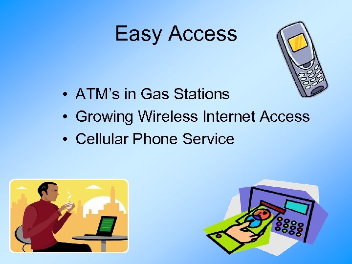 Easy Access • ATM’s in Gas Stations • Growing Wireless Internet Access • Cellular