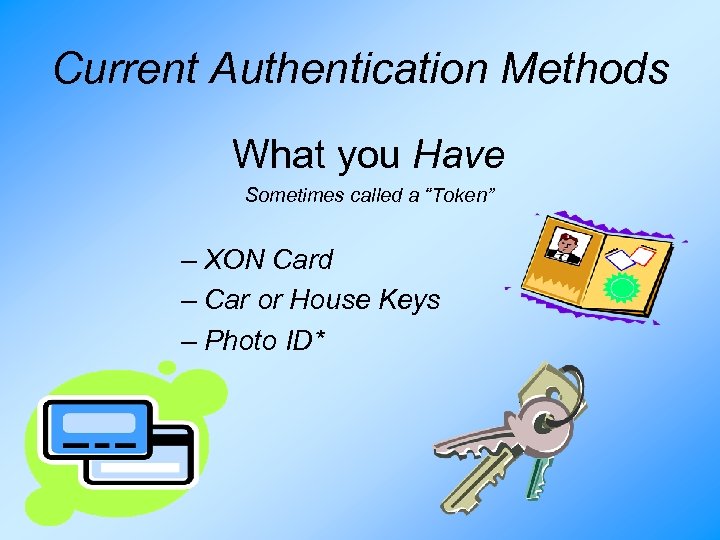 Current Authentication Methods What you Have Sometimes called a “Token” – XON Card –