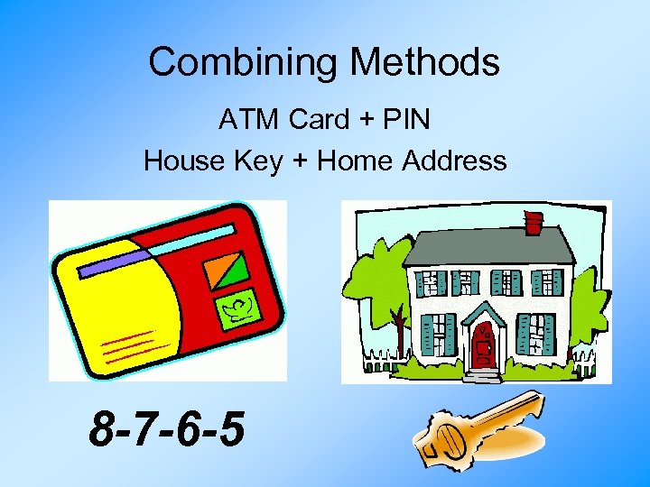 Combining Methods ATM Card + PIN House Key + Home Address 8 -7 -6