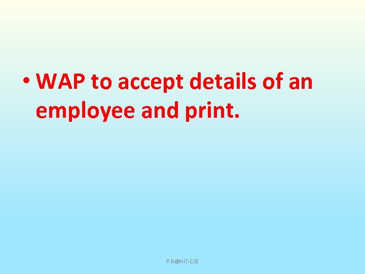  • WAP to accept details of an employee and print. P. R@HIT-CSE 