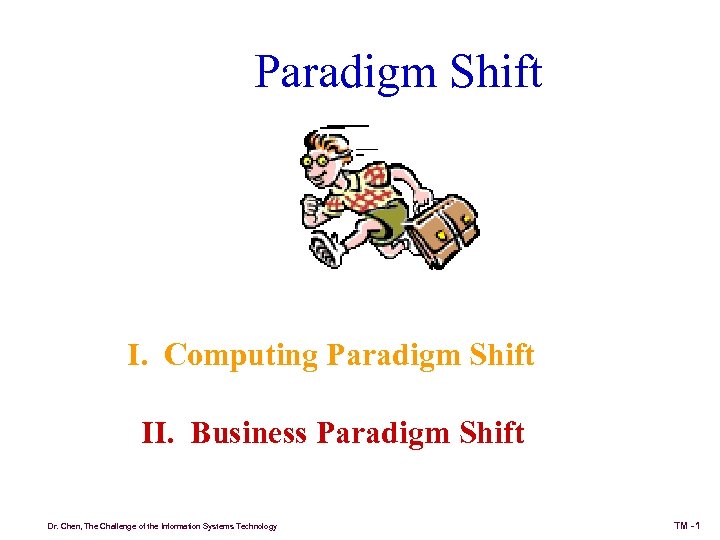 Paradigm Shift I. Computing Paradigm Shift II. Business Paradigm Shift Dr. Chen, The Challenge