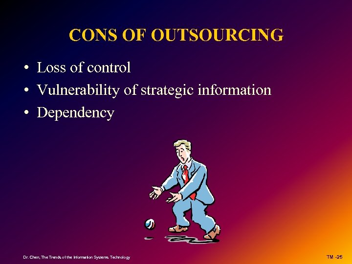 CONS OF OUTSOURCING • Loss of control • Vulnerability of strategic information • Dependency