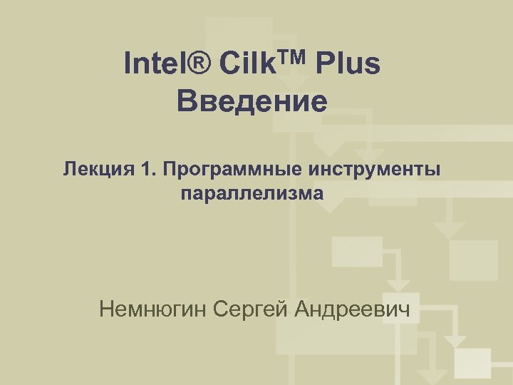 Intel® Cilk. TM Plus Введение Лекция 1. Программные инструменты параллелизма Немнюгин Сергей Андреевич 