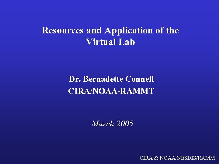 Resources and Application of the Virtual Lab Dr. Bernadette Connell CIRA/NOAA-RAMMT March 2005 CIRA