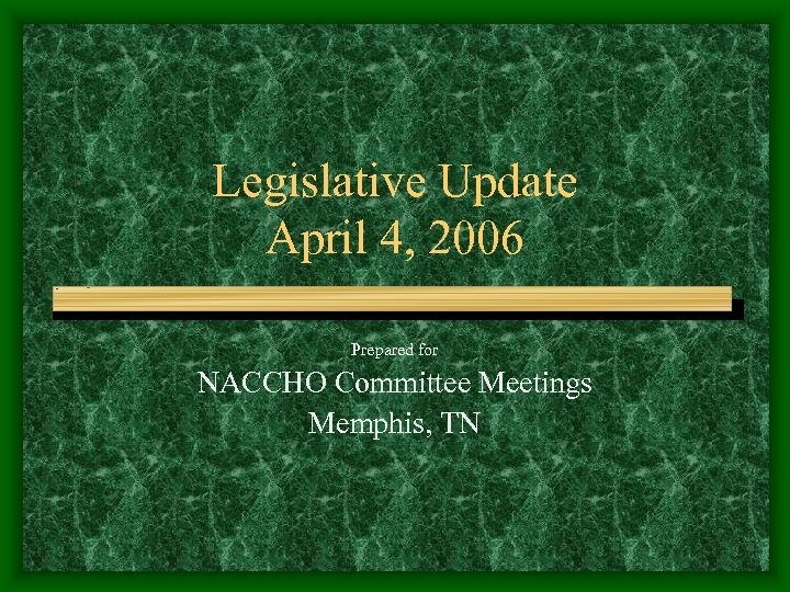 Legislative Update April 4, 2006 Prepared for NACCHO Committee Meetings Memphis, TN 