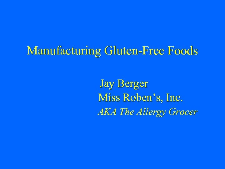 Manufacturing Gluten-Free Foods Jay Berger Miss Roben’s, Inc. AKA The Allergy Grocer 