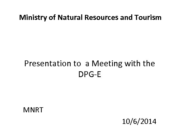 Ministry of Natural Resources and Tourism Presentation to a Meeting with the DPG-E MNRT