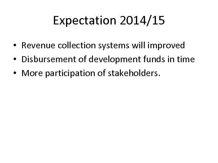 Expectation 2014/15 • Revenue collection systems will improved • Disbursement of development funds in