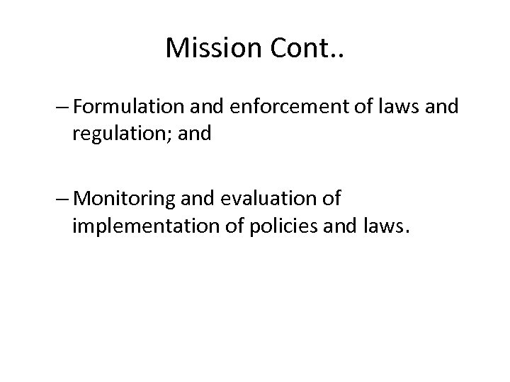 Mission Cont. . – Formulation and enforcement of laws and regulation; and – Monitoring