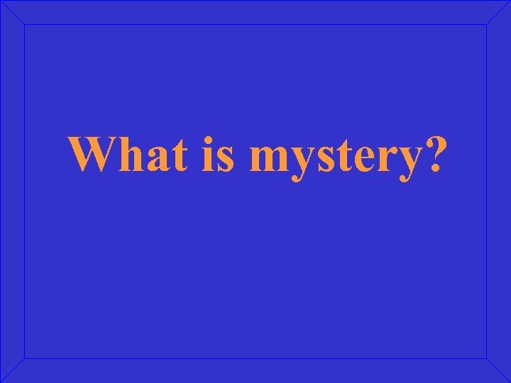What is mystery? 