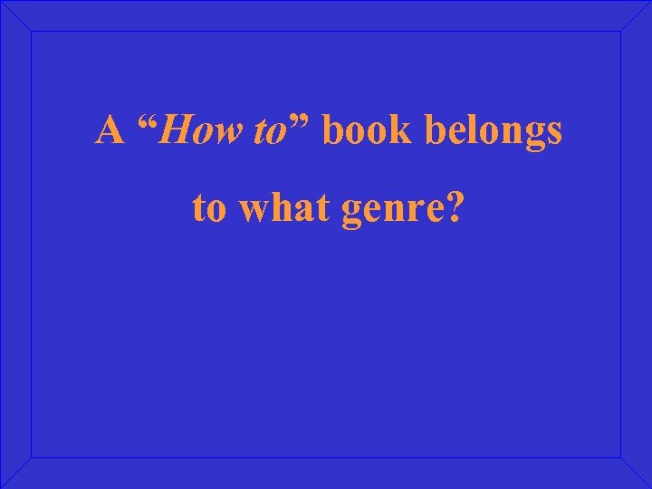 A “How to” book belongs to what genre? 