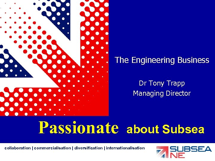 The Engineering Business Dr Tony Trapp Managing Director Passionate about Subsea collaboration | commercialisation