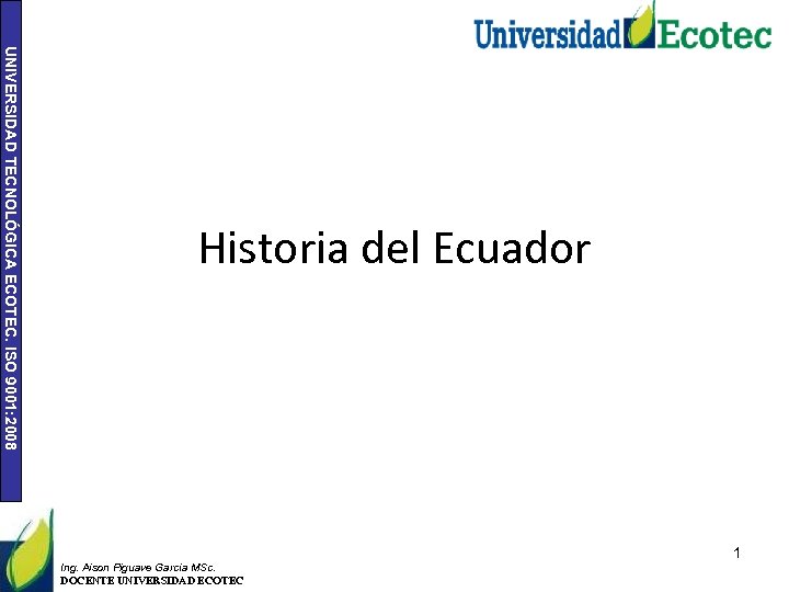 UNIVERSIDAD TECNOLÓGICA ECOTEC. ISO 9001: 2008 Historia del Ecuador 1 Ing. Aison Piguave García