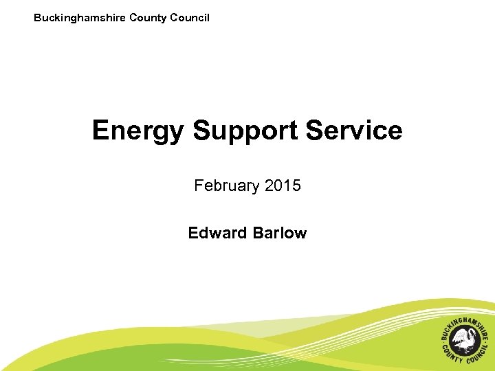 Buckinghamshire County Council Energy Support Service February 2015 Edward Barlow 