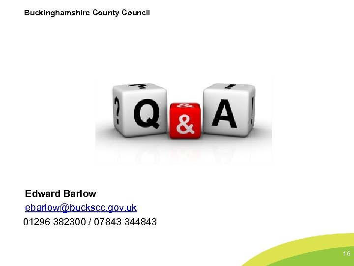 Buckinghamshire County Council Edward Barlow ebarlow@buckscc. gov. uk 01296 382300 / 07843 344843 16