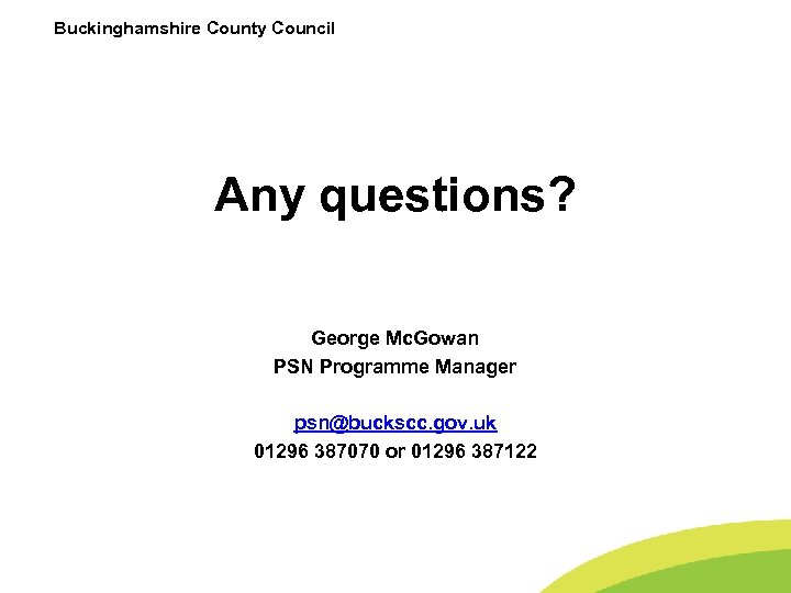 Buckinghamshire County Council Any questions? George Mc. Gowan PSN Programme Manager psn@buckscc. gov. uk
