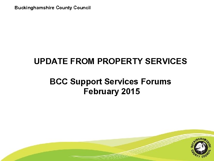 Buckinghamshire County Council UPDATE FROM PROPERTY SERVICES BCC Support Services Forums February 2015 