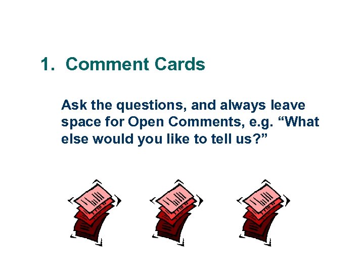 1. Comment Cards Ask the questions, and always leave space for Open Comments, e.