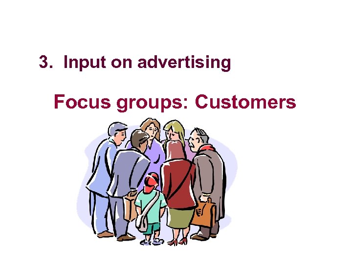 3. Input on advertising Focus groups: Customers 