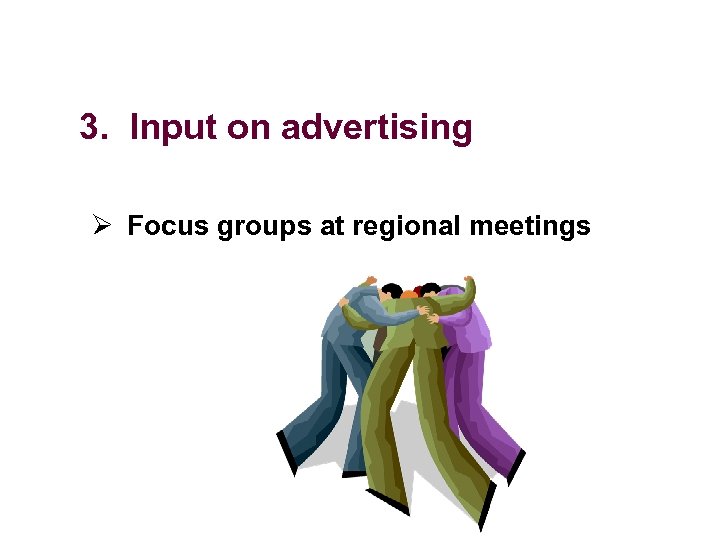 3. Input on advertising Ø Focus groups at regional meetings 
