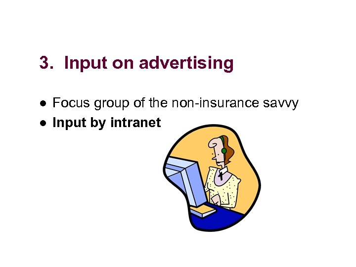 3. Input on advertising l l Focus group of the non-insurance savvy Input by