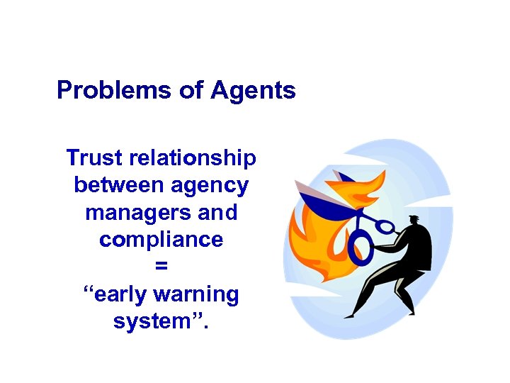 Problems of Agents Trust relationship between agency managers and compliance = “early warning system”.