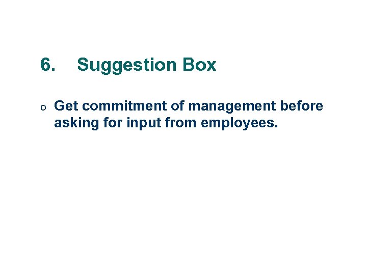 6. o Suggestion Box Get commitment of management before asking for input from employees.