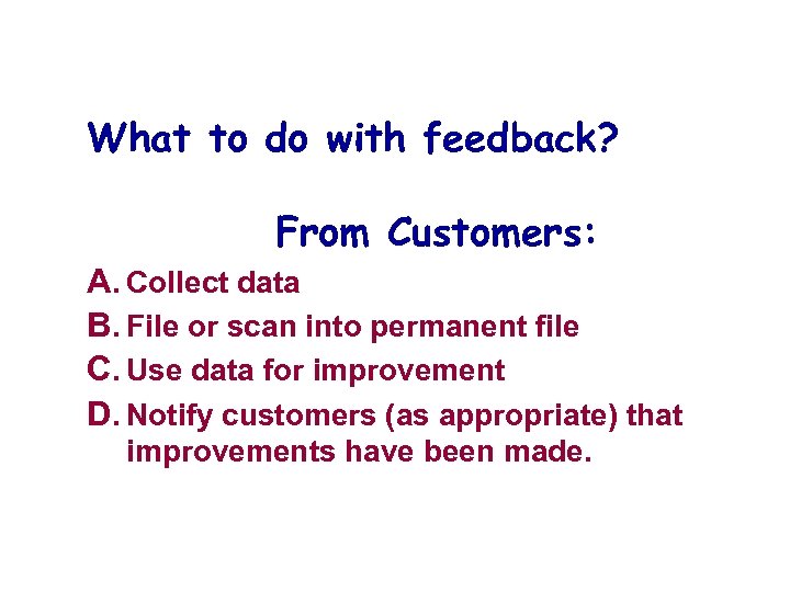 What to do with feedback? From Customers: A. Collect data B. File or scan